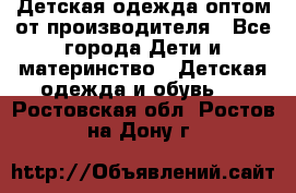 Детская одежда оптом от производителя - Все города Дети и материнство » Детская одежда и обувь   . Ростовская обл.,Ростов-на-Дону г.